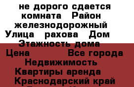 не дорого сдается комната › Район ­ железнодорожный › Улица ­ рахова › Дом ­ 98 › Этажность дома ­ 5 › Цена ­ 6 000 - Все города Недвижимость » Квартиры аренда   . Краснодарский край,Горячий Ключ г.